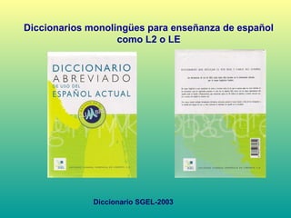 Diccionarios monolingües para enseñanza de español
como L2 o LE
Diccionario SGEL-2003
 