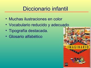 Diccionario infantil
• Muchas ilustraciones en color
• Vocabulario reducido y adecuado
• Tipografía destacada.
• Glosario alfabético
 