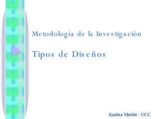 Metodología de la Investigación Tipos de Diseños Karina Martín  -  UCC 