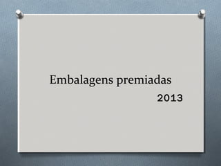 Embalagens premiadas 
2013 
 