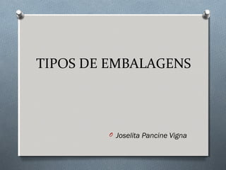 TIPOS DE EMBALAGENS 
O Joselita Pancine Vigna 
 