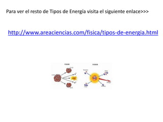 Para ver el resto de Tipos de Energía visita el siguiente enlace>>>
http://www.areaciencias.com/fisica/tipos-de-energia.html
 
