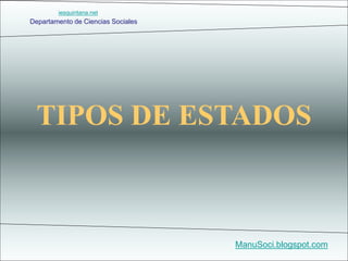 Departamento de Ciencias Sociales
ManuSoci.blogspot.com
TIPOS DE ESTADOS
iesquintana.net
 