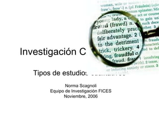 Investigaci ó n Cu  alitativa Tipos de estudios cualitativos Norma Scagnoli Equipo de Investigación FICES Noviembre, 2006 