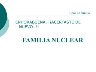 Tipos de familia
ENHORABUENA, ¡¡ACERTASTE DE
NUEVO…!!
FAMILIA NUCLEAR
 