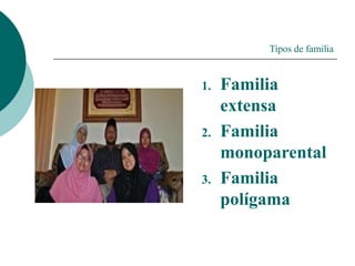 Tipos de familia
1. Familia
extensa
2. Familia
monoparental
3. Familia
polígama
 