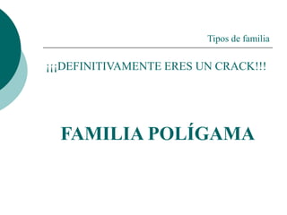 Tipos de familia
¡¡¡DEFINITIVAMENTE ERES UN CRACK!!!
FAMILIA POLÍGAMA
 