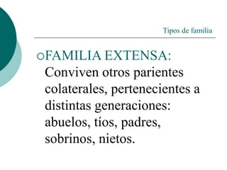 Tipos de familia
FAMILIA EXTENSA:
Conviven otros parientes
colaterales, pertenecientes a
distintas generaciones:
abuelos, tíos, padres,
sobrinos, nietos.
 