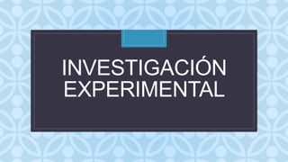 C
INVESTIGACIÓN
EXPERIMENTAL
 