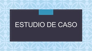 C
ESTUDIO DE CASO
 