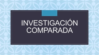C
INVESTIGACIÓN
COMPARADA
 