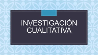 C
INVESTIGACIÓN
CUALITATIVA
 