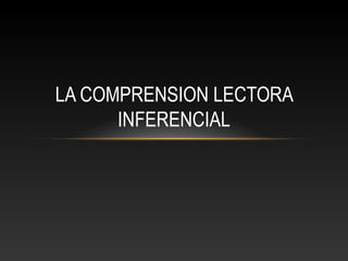 LA COMPRENSION LECTORA
INFERENCIAL
 