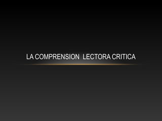 LA COMPRENSION LECTORA CRITICA
 