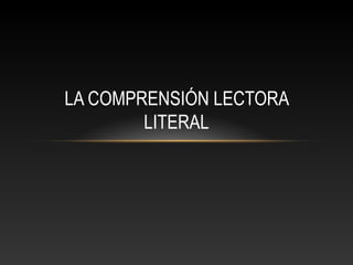LA COMPRENSIÓN LECTORA
LITERAL
 