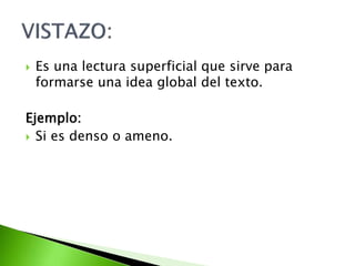  Es una lectura superficial que sirve para
formarse una idea global del texto.
Ejemplo:
 Si es denso o ameno.
 
