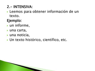 2.- INTENSIVA:
 Leemos para obtener información de un
texto.
Ejemplo:
 un informe,
 una carta,
 una noticia,
 Un texto histórico, científico, etc.
 