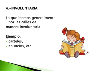 4.-INVOLUNTARIA:
La que leemos generalmente
por las calles de
manera involuntaria.
Ejemplo:
 carteles,
 anuncios, etc.
 