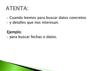  Cuando leemos para buscar datos concretos
 y detalles que nos interesan.
Ejemplo:
 para buscar fechas o datos.
 
