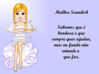 Mulher Scandisk Sabemos que é bondosa e que sempre quer ajudar, mas no fundo não entende o  que faz. 