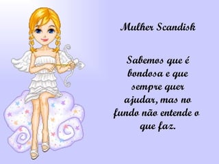 Mulher Scandisk Sabemos que é bondosa e que sempre quer ajudar, mas no fundo não entende o  que faz. 