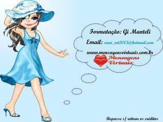 Formatação: Gi Manteli Email:  [email_address] www.mensagensvirtuais.com.br Repasse s/ retirar os créditos 