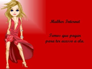 Mulher Internet Temos que pagar para ter acesso a ela. 