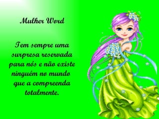 Mulher Word Tem sempre uma surpresa reservada para nós e não existe ninguém no mundo  que a compreenda totalmente. 