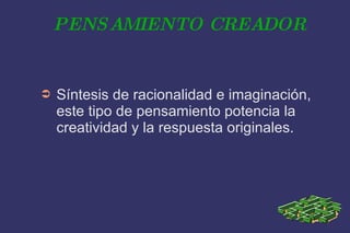 PENSAMIENTO CREADOR Síntesis de racionalidad e imaginación, este tipo de pensamiento potencia la creatividad y la respuesta originales. 
