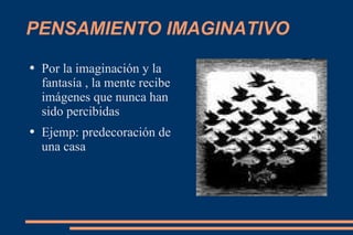 PENSAMIENTO IMAGINATIVO Por la imaginación y la fantasía , la mente recibe imágenes que nunca han sido percibidas Ejemp: predecoración de una casa 