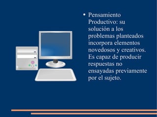 Pensamiento Productivo: su solución a los problemas planteados incorpora elementos novedosos y creativos. Es capaz de producir respuestas no ensayadas previamente por el sujeto. 