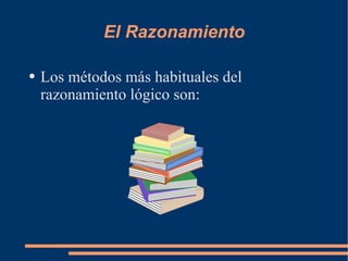 El Razonamiento Los métodos más habituales del razonamiento lógico son: 