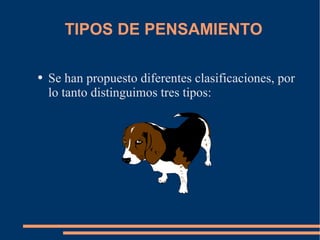 TIPOS DE PENSAMIENTO Se han propuesto diferentes clasificaciones, por lo tanto distinguimos tres tipos:  