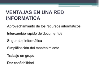 VENTAJAS EN UNA RED
INFORMATICA
Aprovechamiento de los recursos informáticos
Intercambio rápido de documentos
Seguridad informática
Simplificación del mantenimiento
Trabajo en grupo
Dar confiabilidad
 