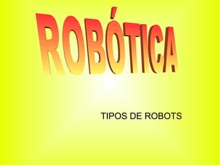 TIPOS DE ROBOTS ROBÓTICA  