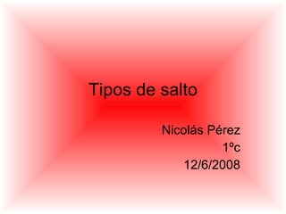 Tipos de salto Nicolás Pérez 1ºc 12/6/2008 