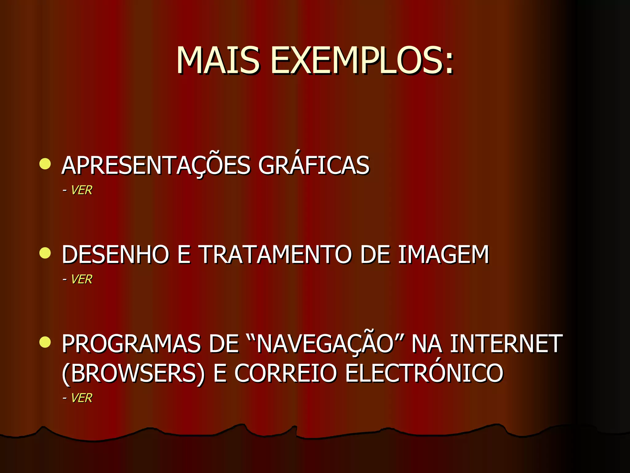 MAIS EXEMPLOS: APRESENTAÇÕES GRÁFICAS -  VER DESENHO E TRATAMENTO DE IMAGEM -  VER PROGRAMAS DE “NAVEGAÇÃO” NA INTERNET (BROWSERS) E CORREIO ELECTRÓNICO -  VER 