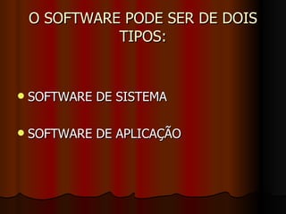 O SOFTWARE PODE SER DE DOIS TIPOS: <ul><li>SOFTWARE DE SISTEMA </li></ul><ul><li>SOFTWARE DE APLICAÇÃO </li></ul>