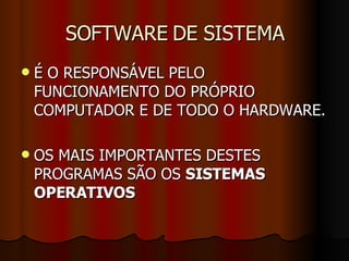 SOFTWARE DE SISTEMA É O RESPONSÁVEL PELO FUNCIONAMENTO DO PRÓPRIO COMPUTADOR E DE TODO O HARDWARE. OS MAIS IMPORTANTES DESTES PROGRAMAS SÃO OS  SISTEMAS OPERATIVOS 