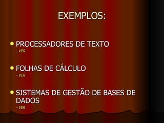 EXEMPLOS: <ul><li>PROCESSADORES DE TEXTO </li></ul><ul><li>-  VER </li></ul><ul><li>FOLHAS DE CÁLCULO </li></ul><ul><li>- ...