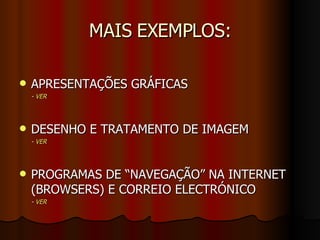 MAIS EXEMPLOS: APRESENTAÇÕES GRÁFICAS -  VER DESENHO E TRATAMENTO DE IMAGEM -  VER PROGRAMAS DE “NAVEGAÇÃO” NA INTERNET (BROWSERS) E CORREIO ELECTRÓNICO -  VER 