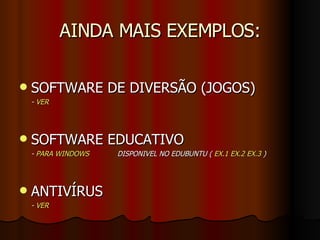 AINDA MAIS EXEMPLOS: SOFTWARE DE DIVERSÃO (JOGOS) -  VER SOFTWARE EDUCATIVO -  PARA WINDOWS  DISPONIVEL NO EDUBUNTU (  EX.1   EX.2   EX.3  ) ANTIVÍRUS -  VER 