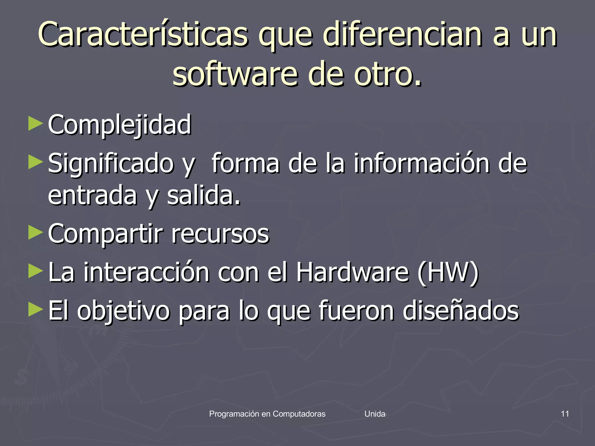 Características que diferencian a un software de otro. Complejidad Significado y  forma de la información de entrada y salida. Compartir recursos  La interacción con el Hardware (HW) El objetivo para lo que fueron diseñados 