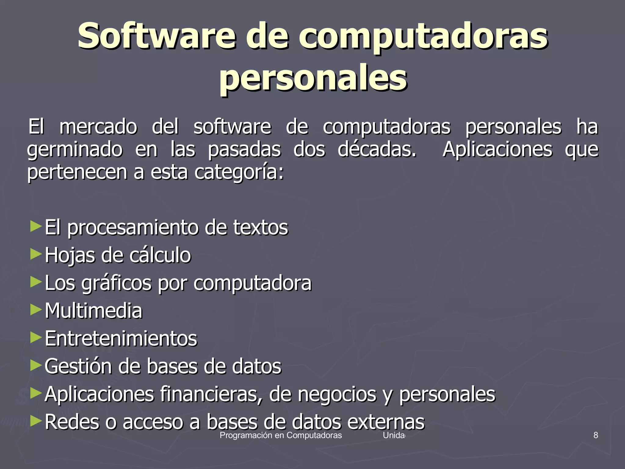 Software de computadoras personales El mercado del software de computadoras personales ha germinado en las pasadas dos décadas.  Aplicaciones que pertenecen a esta categoría: El procesamiento de textos Hojas de cálculo Los gráficos por computadora Multimedia Entretenimientos Gestión de bases de datos Aplicaciones financieras, de negocios y personales  Redes o acceso a bases de datos externas 
