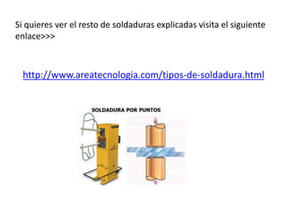 Si quieres ver el resto de soldaduras explicadas visita el siguiente 
enlace>>> 
http://www.areatecnologia.com/tipos-de-soldadura.html 
