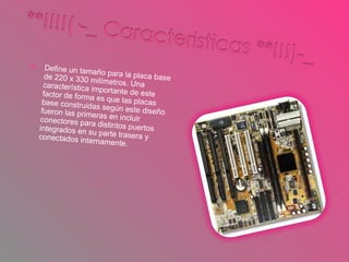 Define un tamaño para la placa base de 220 x 330 milímetros. Una característica importante de este factor de forma es que las placas base construidas según este diseño fueron las primeras en incluir conectores para distintos puertos integrados en su parte trasera y conectados internamente. 