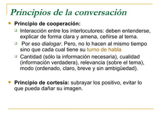 Principios de la conversación <ul><li>Principio de cooperación: </li></ul><ul><ul><li>Interacción entre los interlocutores...