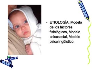 ETIOLOGÍA: Modelo de los factores fisiológicos, Modelo psicosocial, Modelo psicolingüístico. 