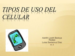 TIPOS DE USO DEL
CELULAR
Astrith Lizeth Bedoya
Realpe
Luisa Santacruz Díaz
11-1
 