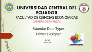 UNIVERSIDAD CENTRAL DEL
ECUADOR
FACULTAD DE CIENCIAS ECONÓMICAS
CARRERA DE FINANZAS
Estandar Data Types
Power Designer
TICS II
AULA 38
 